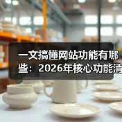 一文搞懂网站功能有哪些：2026年核心功能清单