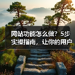 网站功能怎么做?5步实操指南,让你的用户留存率暴涨300%(图4) 网站功能怎么做?5步实操指南,让你的用户留存率暴涨300%(图4)