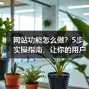 网站功能怎么做？5步实操指南，让你的用户留存率暴涨300%