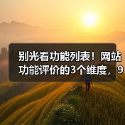 别光看功能列表！网站功能评价的3个维度，90%的人忽略了