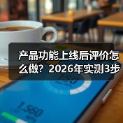 产品功能上线后评价怎么做?2026年实测3步拿下90%好评(图4) 产品功能上线后评价怎么做?2026年实测3步拿下90%好评(图4)