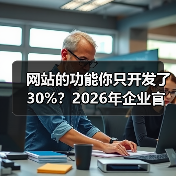 网站的功能你只开发了30%?2026年企业官网实用指南(图4) 网站的功能你只开发了30%?2026年企业官网实用指南(图4)