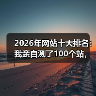 2026年网站十大排名:我亲自测了100个站,就这10个值得看(图4) 2026年网站十大排名:我亲自测了100个站,就这10个值得看(图4)