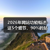 2026年网站功能概述:这5个细节,90%的站长都忽略了(图2) 2026年网站功能概述:这5个细节,90%的站长都忽略了(图2)