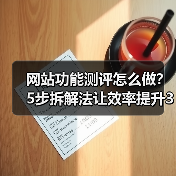 网站功能测评怎么做？5步拆解法让效率提升3倍（图3）