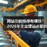 网站功能推荐有哪些？2026年企业建站必配的7大核心功能
