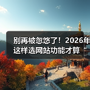 别再被忽悠了!2026年这样选网站功能才算“有点东西”(图1) 别再被忽悠了!2026年这样选网站功能才算“有点东西”(图1)