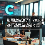 别再被忽悠了!2026年这样选网站功能才算“有点东西”(图2) 别再被忽悠了!2026年这样选网站功能才算“有点东西”(图2)