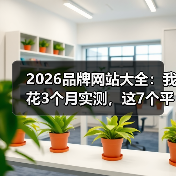 2026品牌网站大全：我花3个月实测，这7个平台藏着最稀缺的流量
