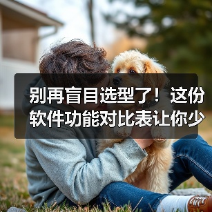 别再盲目选型了！这份软件功能对比表让你少花3个月冤枉钱（图4）