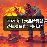 2026年十大品牌网站评选标准曝光！我花3个月实测后想告诉你这些真相（图2）