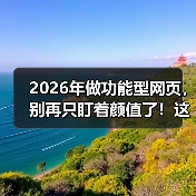 2026年做功能型网页，别再只盯着颜值了！这5个坑我替你踩过了