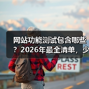 网站功能测试包含哪些？2026年最全清单，少走3年弯路