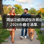网站功能测试包含哪些？2026年最全清单，少走3年弯路（图3）